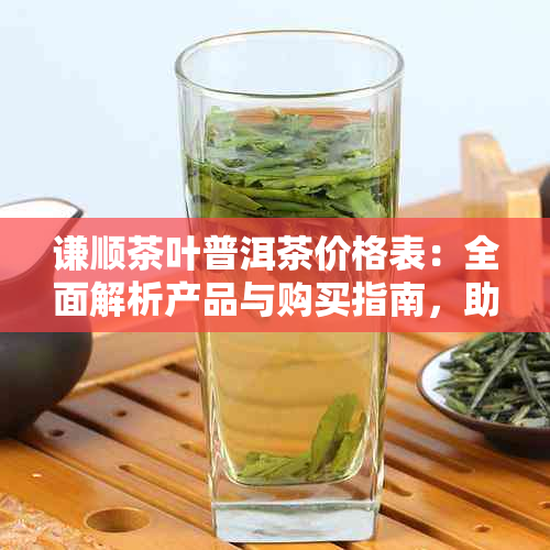 谦顺茶叶普洱茶价格表：全面解析产品与购买指南，助您轻松挑选适合的普洱茶