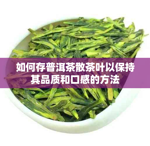 如何存普洱茶散茶叶以保持其品质和口感的方法