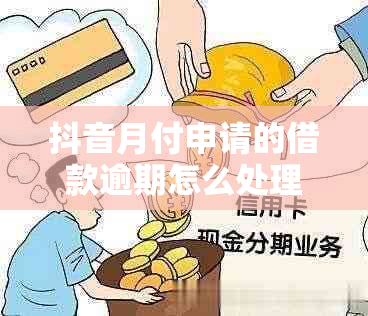 抖音月付申请的借款逾期怎么处理