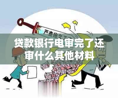 贷款银行电审完了还审什么其他材料