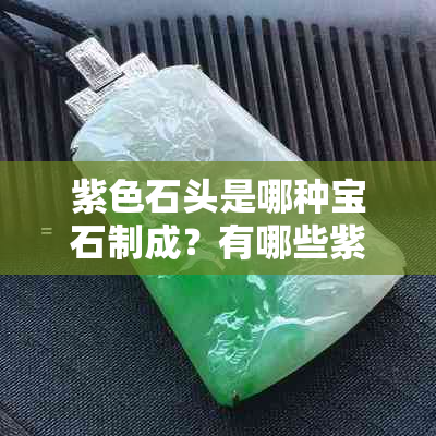 紫色石头是哪种宝石制成？有哪些紫色宝石？