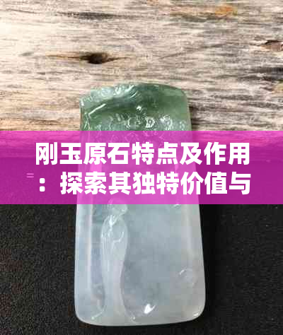 刚玉原石特点及作用：探索其独特价值与用途