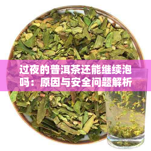 过夜的普洱茶还能继续泡吗：原因与安全问题解析