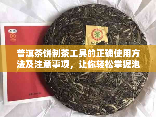 普洱茶饼制茶工具的正确使用方法及注意事项，让你轻松掌握泡出好茶的关键！