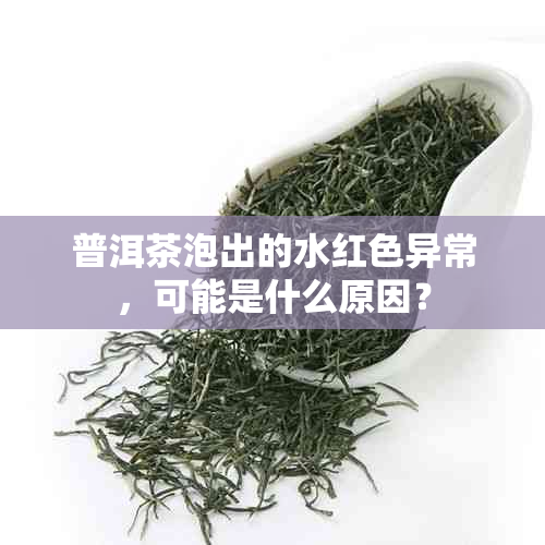 普洱茶泡出的水红色异常，可能是什么原因？