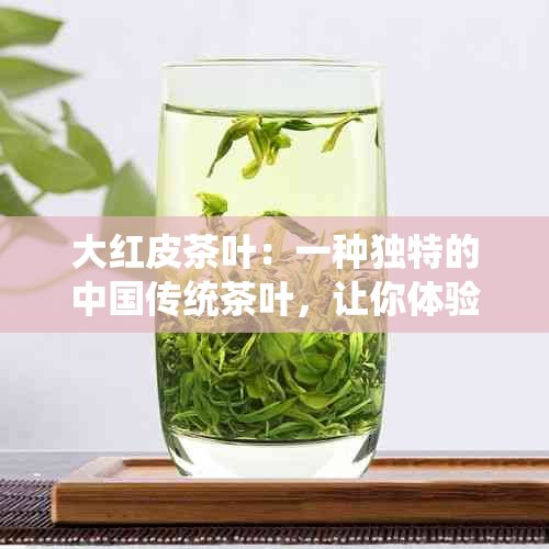 大红皮茶叶：一种独特的中国传统茶叶，让你体验不同的味觉宴