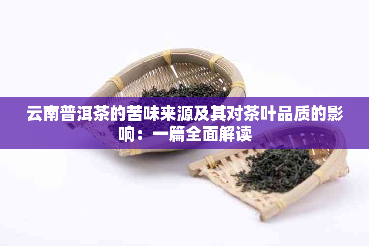 云南普洱茶的苦味来源及其对茶叶品质的影响：一篇全面解读