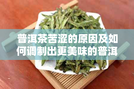 普洱茶苦涩的原因及如何调制出更美味的普洱茶