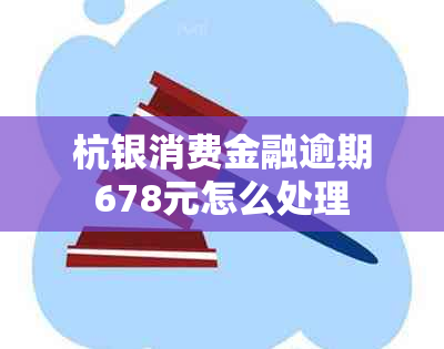 杭银消费金融逾期678元怎么处理