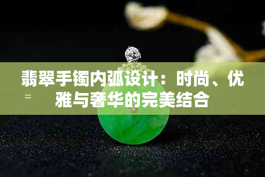 翡翠手镯内弧设计：时尚、优雅与奢华的完美结合