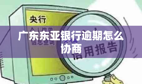 广东东亚银行逾期怎么协商