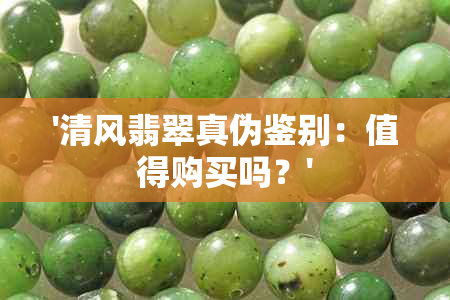 '清风翡翠真伪鉴别：值得购买吗？'