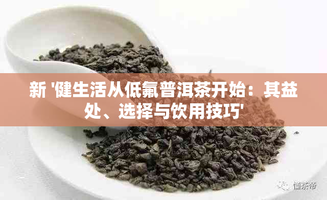 新 '健生活从低氟普洱茶开始：其益处、选择与饮用技巧'