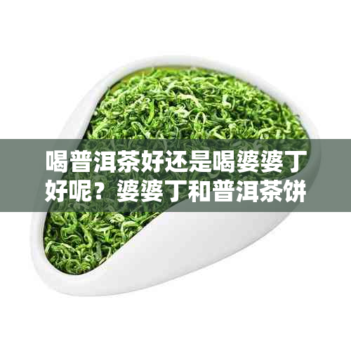 喝普洱茶好还是喝婆婆丁好呢？婆婆丁和普洱茶饼一起喝可以吗？