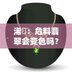 浠庤：危料翡翠会变色吗？揭示其真实色彩之谜