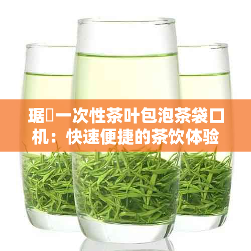 琚嬭一次性茶叶包泡茶袋口机：快速便捷的茶饮体验