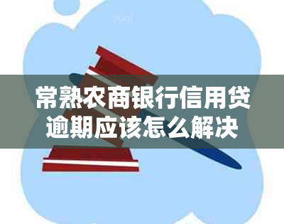 常熟农商银行信用贷逾期应该怎么解决