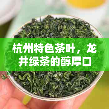 杭州特色茶叶，龙井绿茶的醇厚口感与健益处