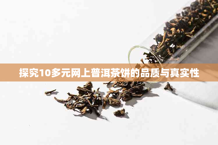 探究10多元网上普洱茶饼的品质与真实性