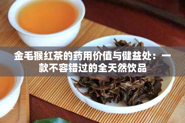 金毛猴红茶的用价值与健益处：一款不容错过的全天然饮品