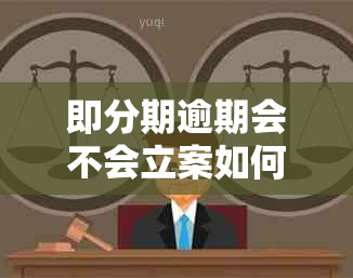 即分期逾期会不会立案如何处理