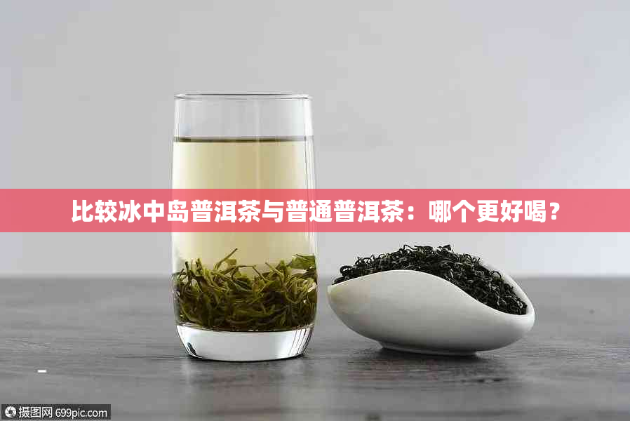 比较冰中岛普洱茶与普通普洱茶：哪个更好喝？