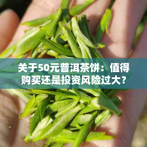 关于50元普洱茶饼：值得购买还是投资风险过大？