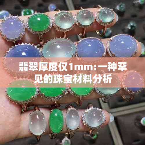 翡翠厚度仅1mm:一种罕见的珠宝材料分析