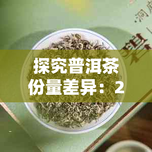 探究普洱茶份量差异：200克和357克的差别及其影响