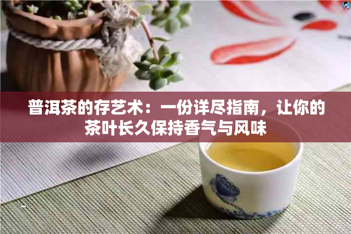 普洱茶的存艺术：一份详尽指南，让你的茶叶长久保持香气与风味