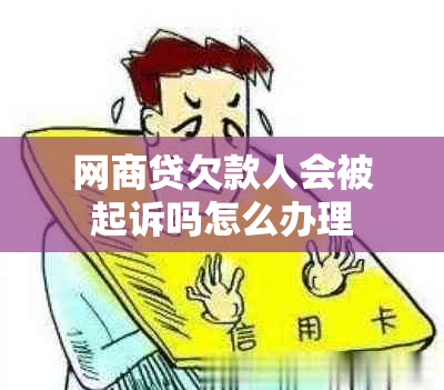 网商贷欠款人会被起诉吗怎么办理