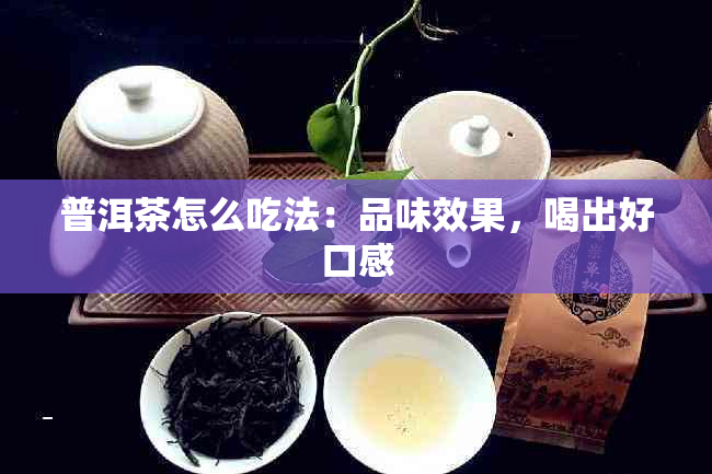 普洱茶怎么吃法：品味效果，喝出好口感