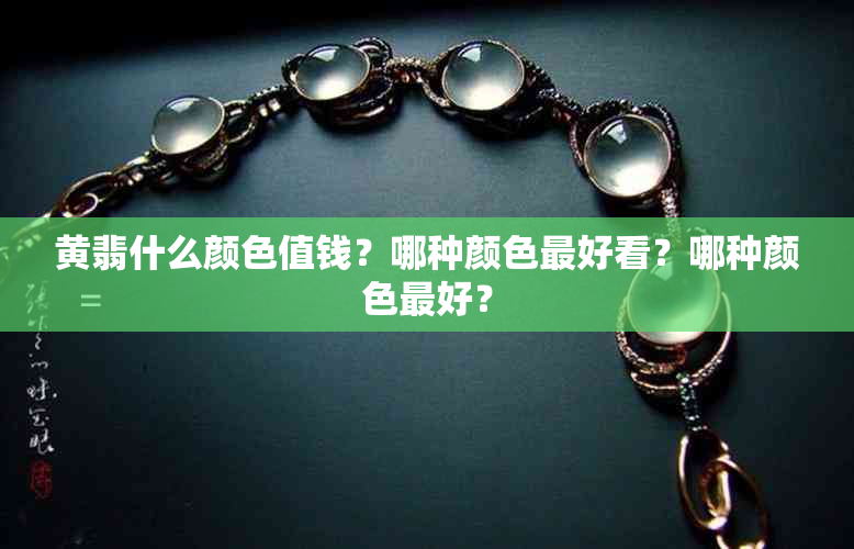 黄翡什么颜色值钱？哪种颜色更好看？哪种颜色更好？