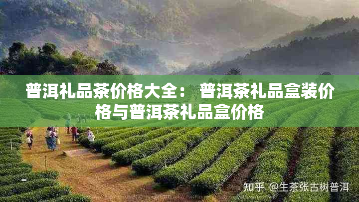 普洱礼品茶价格大全： 普洱茶礼品盒装价格与普洱茶礼品盒价格