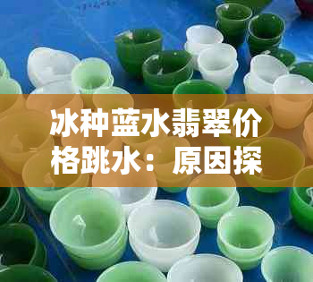 冰种蓝水翡翠价格跳水：原因探究与市场走势分析