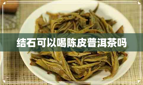 结石可以喝陈皮普洱茶吗