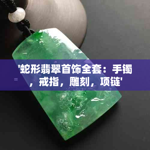 '蛇形翡翠首饰全套：手镯，戒指，雕刻，项链'