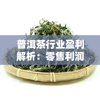 普洱茶行业盈利解析：零售利润率影响因素及市场趋势