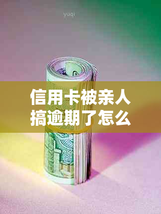 信用卡被亲人搞逾期了怎么办