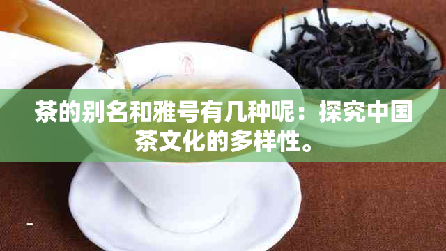 茶的别名和雅号有几种呢：探究中国茶文化的多样性。