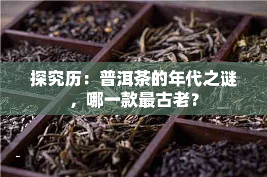 探究历：普洱茶的年代之谜，哪一款最古老？