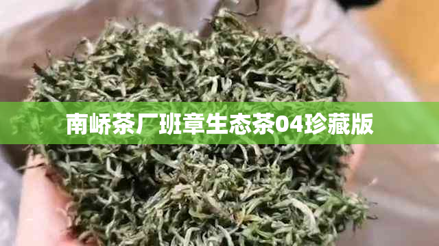 南峤茶厂班章生态茶04珍藏版