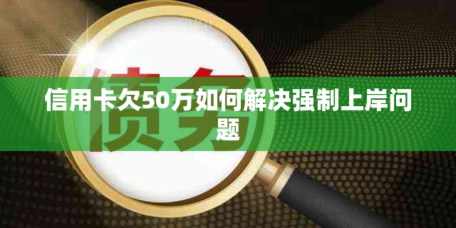 信用卡欠50万如何解决强制上岸问题