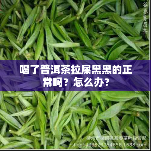 喝了普洱茶拉屎黑黑的正常吗？怎么办？