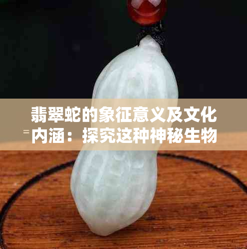 翡翠蛇的象征意义及文化内涵：探究这种神秘生物的多重含义