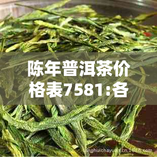 陈年普洱茶价格表7581:各种年份与规格陈年普洱茶的价格