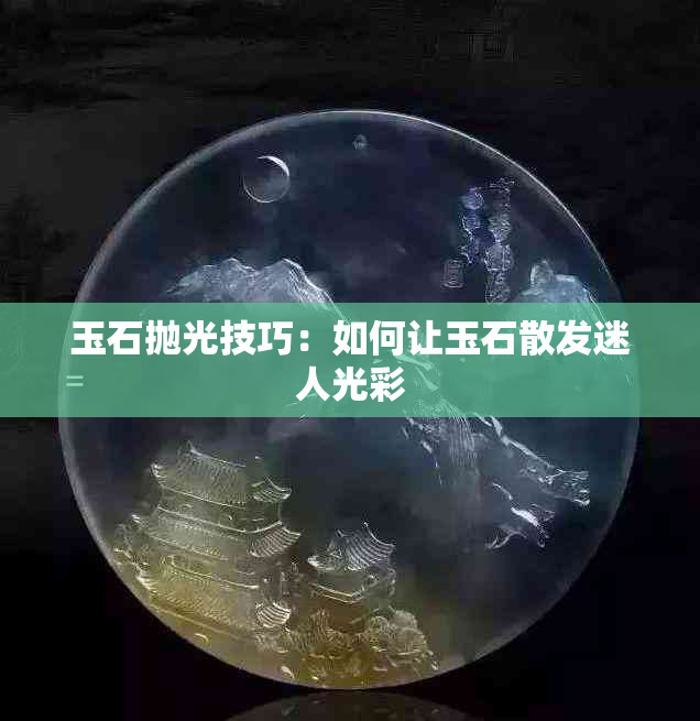 玉石抛光技巧：如何让玉石散发迷人光彩