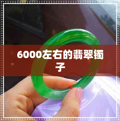 6000左右的翡翠镯子