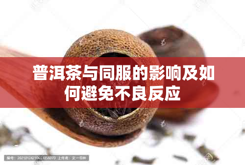 普洱茶与同服的影响及如何避免不良反应