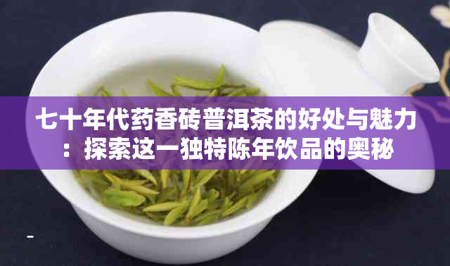 七十年代香砖普洱茶的好处与魅力：探索这一独特陈年饮品的奥秘